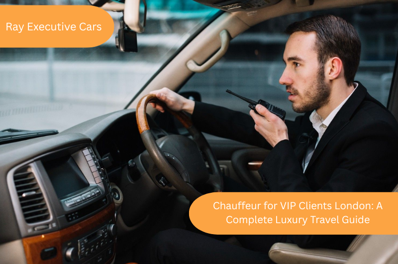 Chauffeur for VIP Clients London: A Complete Luxury Travel Guide